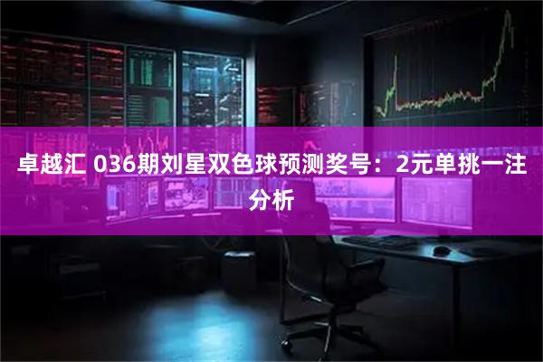 卓越汇 036期刘星双色球预测奖号：2元单挑一注分析