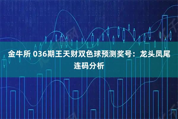 金牛所 036期王天财双色球预测奖号：龙头凤尾连码分析