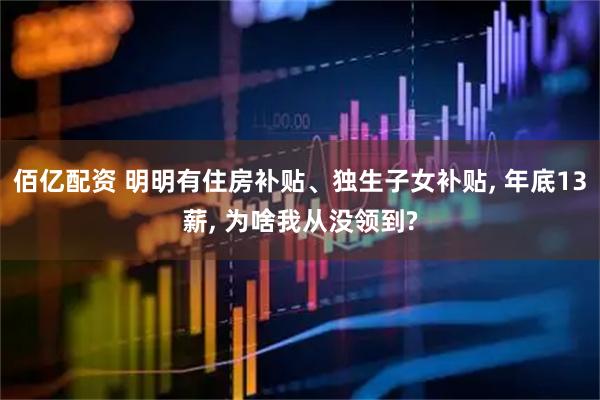 佰亿配资 明明有住房补贴、独生子女补贴, 年底13薪, 为啥我从没领到?